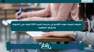 «فرصة ذهبية» موعد التقديم في مدرسة المبرة 2025 تعرف على الشروط والأوراق المطلوبة